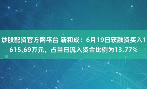 炒股配资官方网平台 新和成：6月19日获融资买入1615.69万元，占当日流入资金比例为13.77%