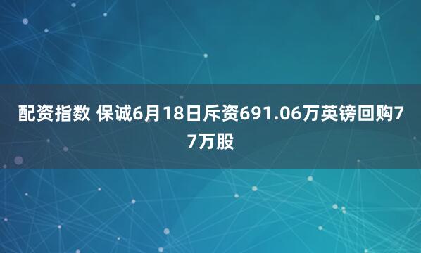 配资指数 保诚6月18日斥资691.06万英镑回购77万股