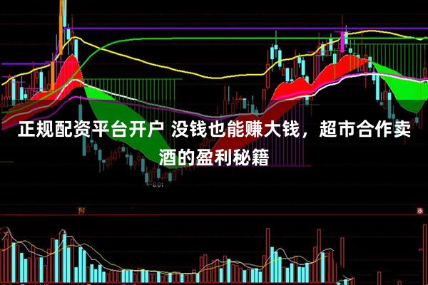 正规配资平台开户 没钱也能赚大钱，超市合作卖酒的盈利秘籍