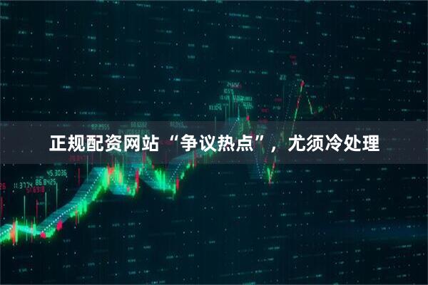 正规配资网站 “争议热点”，尤须冷处理